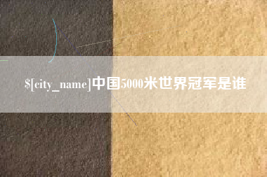 孝昌中国5000米世界冠军是谁