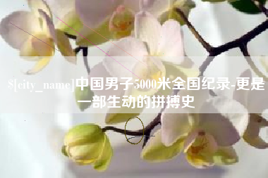 孝昌中国男子5000米全国纪录-更是一部生动的拼搏史