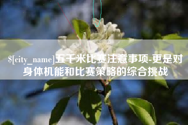 孝昌五千米比赛注意事项-更是对身体机能和比赛策略的综合挑战