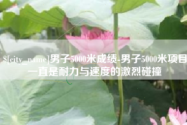 孝昌男子5000米成绩-男子5000米项目一直是耐力与速度的激烈碰撞