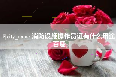 孝昌消防设施操作员证有什么用途百度