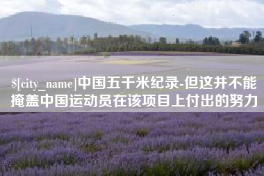 孝昌中国五千米纪录-但这并不能掩盖中国运动员在该项目上付出的努力