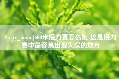 孝昌600米接力赛怎么跑-这是接力赛中最容易出现失误的地方