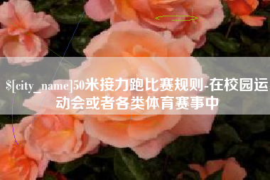 孝昌50米接力跑比赛规则-在校园运动会或者各类体育赛事中