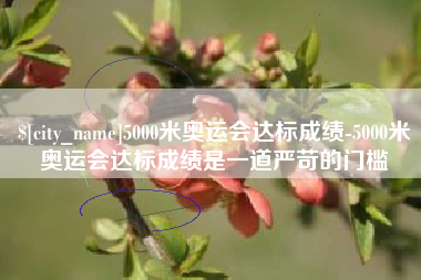 孝昌5000米奥运会达标成绩-5000米奥运会达标成绩是一道严苛的门槛