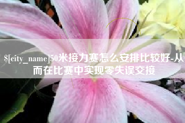 孝昌50米接力赛怎么安排比较好-从而在比赛中实现零失误交接