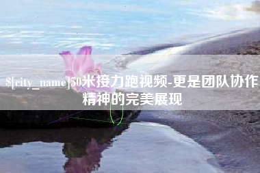 孝昌50米接力跑视频-更是团队协作精神的完美展现