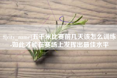 孝昌五千米比赛前几天该怎么训练-如此才能在赛场上发挥出最佳水平