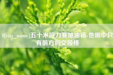 孝昌五十米接力赛加油稿-他眼中只有前方的交接棒