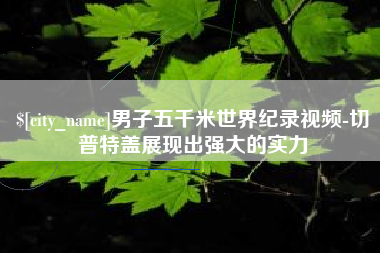 孝昌男子五千米世界纪录视频-切普特盖展现出强大的实力