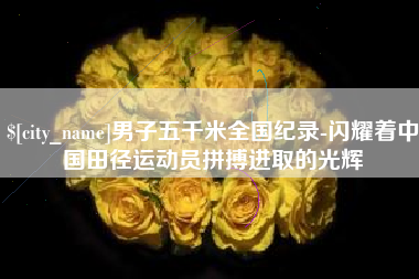 孝昌男子五千米全国纪录-闪耀着中国田径运动员拼搏进取的光辉