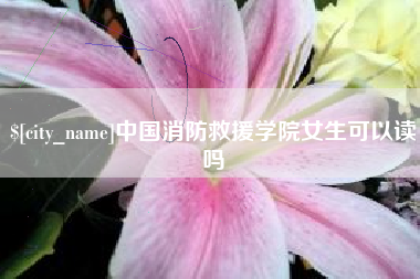 孝昌中国消防救援学院女生可以读吗