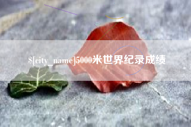孝昌5000米世界纪录成绩