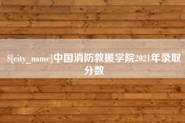 孝昌中国消防救援学院2021年录取分数