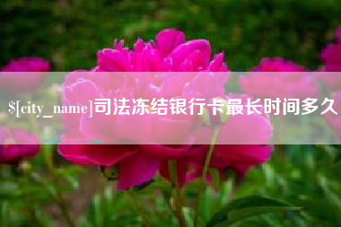 孝昌司法冻结银行卡最长时间多久