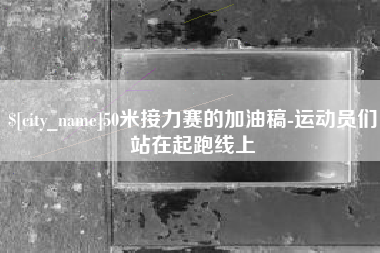 孝昌50米接力赛的加油稿-运动员们站在起跑线上