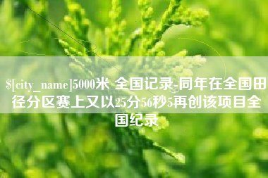 孝昌5000米 全国记录-同年在全国田径分区赛上又以25分56秒5再创该项目全国纪录