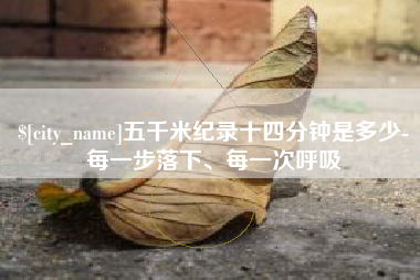 孝昌五千米纪录十四分钟是多少-每一步落下、每一次呼吸