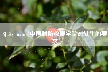 孝昌中国消防救援学院对女生的要求