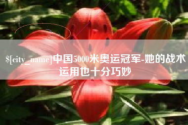 孝昌中国5000米奥运冠军-她的战术运用也十分巧妙