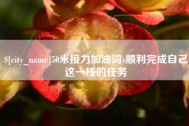 孝昌50米接力加油词-顺利完成自己这一棒的任务