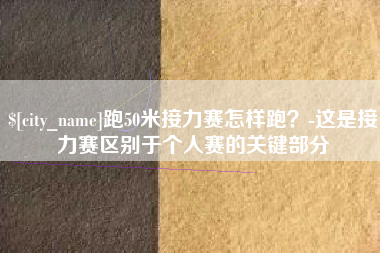 孝昌跑50米接力赛怎样跑？-这是接力赛区别于个人赛的关键部分
