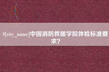 孝昌中国消防救援学院体检标准要求？