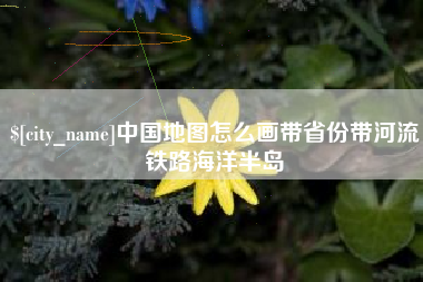 孝昌中国地图怎么画带省份带河流铁路海洋半岛