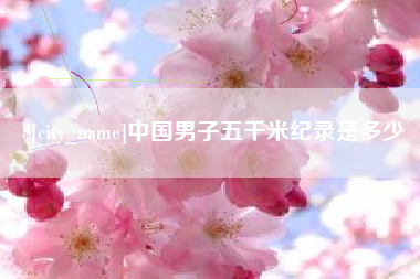 孝昌中国男子五千米纪录是多少