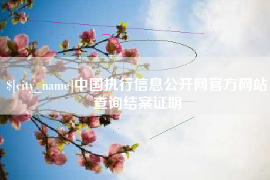 孝昌中国执行信息公开网官方网站查询结案证明