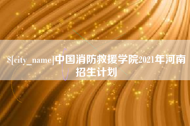 孝昌中国消防救援学院2021年河南招生计划