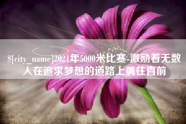 孝昌2021年5000米比赛-激励着无数人在追求梦想的道路上勇往直前