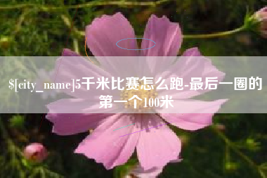 孝昌5千米比赛怎么跑-最后一圈的第一个100米