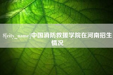 孝昌中国消防救援学院在河南招生情况