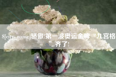 孝昌骄傲!第一波奥运金牌“九宫格”齐了!