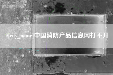 孝昌中国消防产品信息网打不开