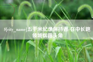 孝昌五千米纪录保持者-在中长跑领域崭露头角