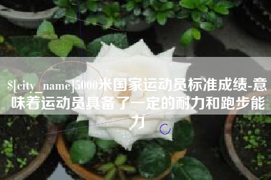 孝昌5000米国家运动员标准成绩-意味着运动员具备了一定的耐力和跑步能力