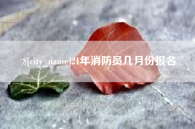 孝昌21年消防员几月份报名