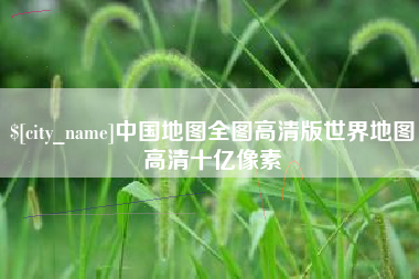 孝昌中国地图全图高清版世界地图高清十亿像素
