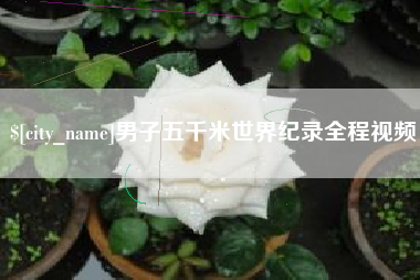 孝昌男子五千米世界纪录全程视频