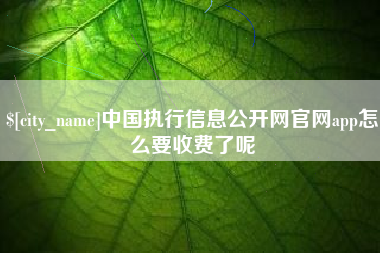 孝昌中国执行信息公开网官网app怎么要收费了呢