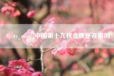 孝昌中国第十九枚金牌是谁得的