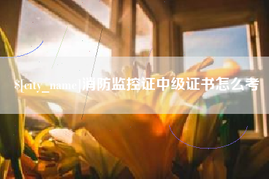 孝昌消防监控证中级证书怎么考