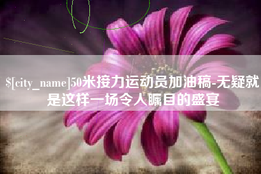 孝昌50米接力运动员加油稿-无疑就是这样一场令人瞩目的盛宴