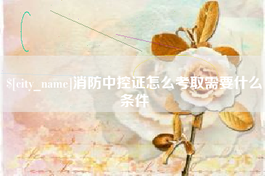 孝昌消防中控证怎么考取需要什么条件