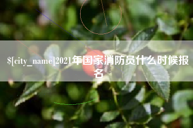 孝昌2021年国家消防员什么时候报名