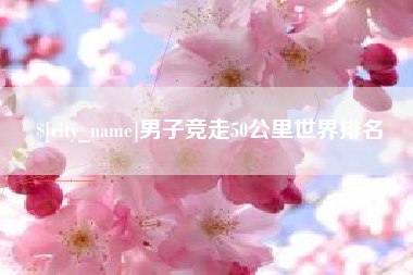 孝昌男子竞走50公里世界排名