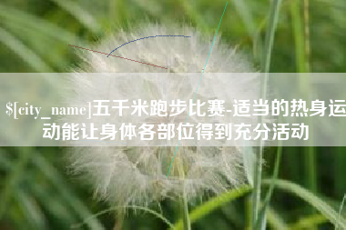 孝昌五千米跑步比赛-适当的热身运动能让身体各部位得到充分活动