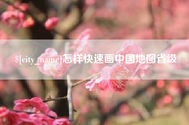 孝昌怎样快速画中国地图省级